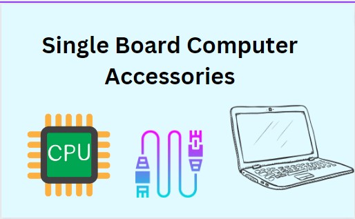 Unlocking Versatility : The World of Single Board Computer Accessories 2023